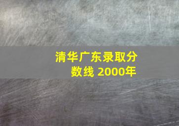 清华广东录取分数线 2000年